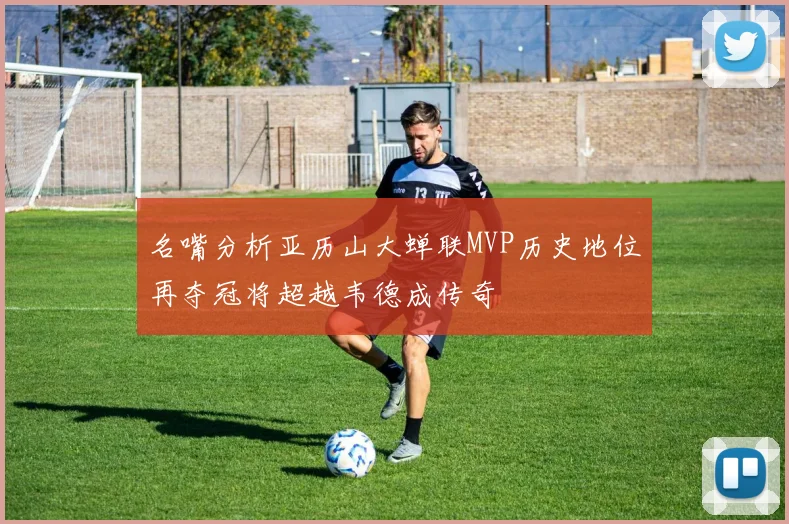 名嘴分析亚历山大蝉联MVP历史地位再夺冠将超越韦德成传奇