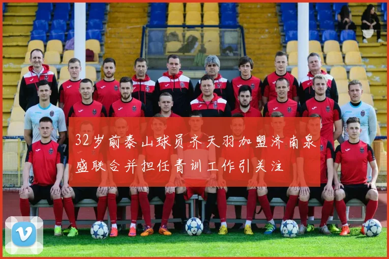 32岁前泰山球员齐天羽加盟济南泉盛联合并担任青训工作引关注