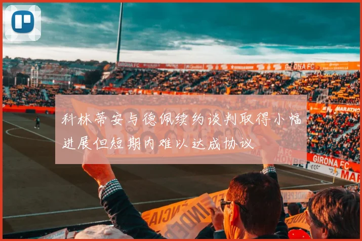 科林蒂安与德佩续约谈判取得小幅进展但短期内难以达成协议