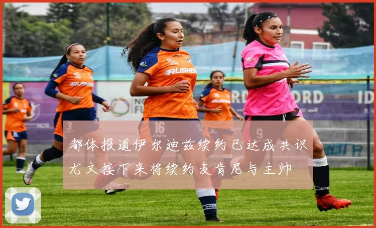 都体报道伊尔迪兹续约已达成共识尤文接下来将续约麦肯尼与主帅